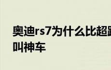 奥迪rs7为什么比超跑还厉害 奥迪rs7为什么叫神车 