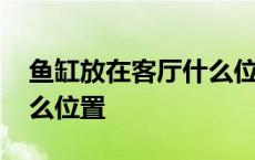 鱼缸放在客厅什么位置招财 鱼缸放在客厅什么位置 