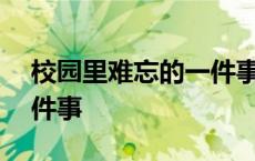 校园里难忘的一件事400字 校园里难忘的一件事 