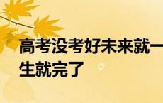 高考没考好未来就一定不好吗 高考没考好人生就完了 