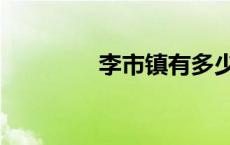 李市镇有多少人口 李市镇 