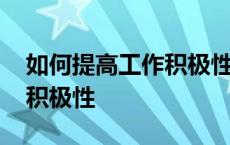 如何提高工作积极性和主动性 如何提高工作积极性 