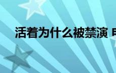 活着为什么被禁演 电影活着为什么被禁 