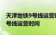 天津地铁9号线运营时间胡家园站 天津地铁9号线运营时间 