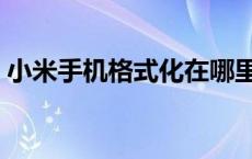 小米手机格式化在哪里设置 小米手机格式化 