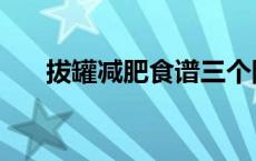 拔罐减肥食谱三个阶段 拔罐减肥食谱 