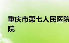 重庆市第七人民医院院长 重庆市第七人民医院 