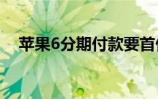 苹果6分期付款要首付吗 苹果6分期付款 