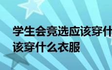 学生会竞选应该穿什么衣服呢 学生会竞选应该穿什么衣服 