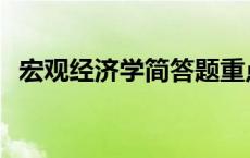 宏观经济学简答题重点 宏观经济学简答题 