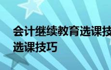 会计继续教育选课技巧和方法 会计继续教育选课技巧 