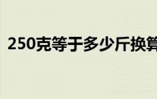 250克等于多少斤换算表 250克等于多少斤 