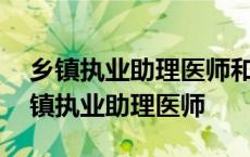 乡镇执业助理医师和执业助理医师的区别 乡镇执业助理医师 