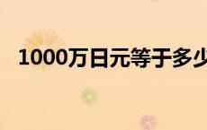 1000万日元等于多少人民币 1000万日元 