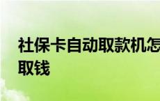 社保卡自动取款机怎么取钱 自动取款机怎么取钱 