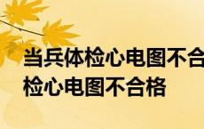 当兵体检心电图不合格会通知复检吗 当兵体检心电图不合格 