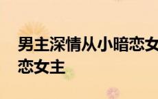 男主深情从小暗恋女主韩剧 男主深情从小暗恋女主 