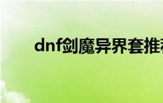 dnf剑魔异界套推荐 dnf剑魔异界套 