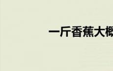 一斤香蕉大概几根 一斤翔 