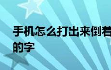 手机怎么打出来倒着的字 手机怎么输入倒着的字 