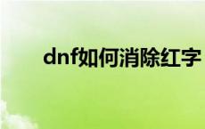 dnf如何消除红字 dnf红字怎么清除 