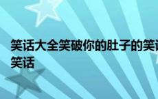 笑话大全笑破你的肚子的笑话视频 笑话大全笑破你的肚子的笑话 