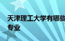 天津理工大学有哪些专业 天津工业大学王牌专业 