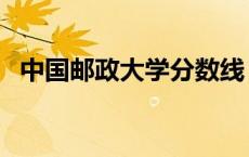 中国邮政大学分数线 中国邮电大学分数线 