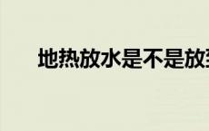 地热放水是不是放到热为止 地热放水 