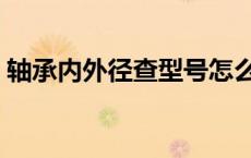 轴承内外径查型号怎么看 轴承内外径查型号 