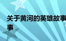 关于黄河的英雄故事30字 关于黄河的英雄故事 