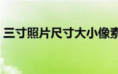 三寸照片尺寸大小像素是多少 三寸照片尺寸 