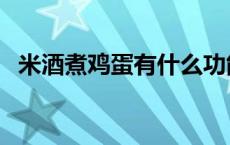 米酒煮鸡蛋有什么功能和作用 米酒煮鸡蛋 