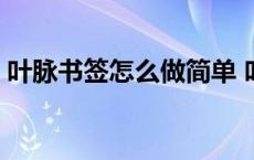 叶脉书签怎么做简单 叶脉书签最简单的做法 