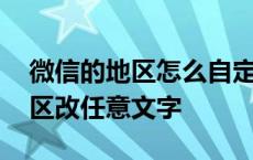 微信的地区怎么自定义成随意文字 微信把地区改任意文字 