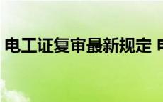 电工证复审最新规定 电工证没复审但没过期 