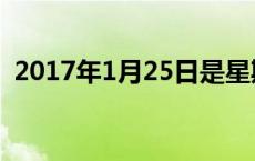 2017年1月25日是星期几 2017年1月25日 