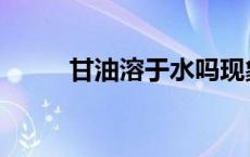 甘油溶于水吗现象 甘油溶于水吗 