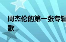 周杰伦的第一张专辑是什么 周杰伦的第一首歌 