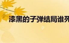 漆黑的子弹结局谁死了 漆黑的子弹结局 