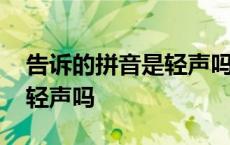 告诉的拼音是轻声吗怎么读啊 告诉的拼音是轻声吗 