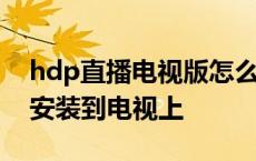 hdp直播电视版怎么安装到电视机 hdp怎么安装到电视上 