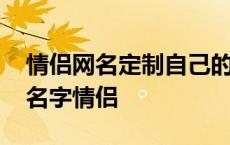 情侣网名定制自己的名字 定制网名输入自己名字情侣 