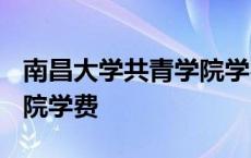 南昌大学共青学院学费2023 南昌大学共青学院学费 