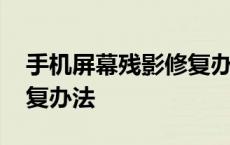 手机屏幕残影修复办法视频 手机屏幕残影修复办法 