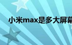 小米max是多大屏幕尺寸 小米max尺寸 