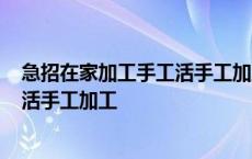 急招在家加工手工活手工加工5.7万阅读 急招在家加工手工活手工加工 