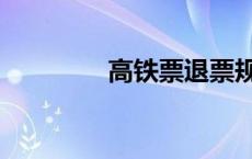 高铁票退票规定 退票规定 