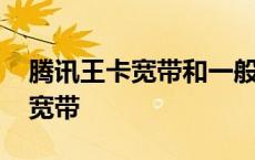 腾讯王卡宽带和一般宽带有区别吗 腾讯王卡宽带 