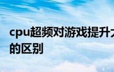 cpu超频对游戏提升大不大 cpu超频和不超频的区别 